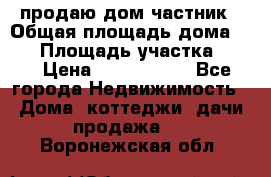 продаю дом частник › Общая площадь дома ­ 93 › Площадь участка ­ 60 › Цена ­ 1 200 000 - Все города Недвижимость » Дома, коттеджи, дачи продажа   . Воронежская обл.